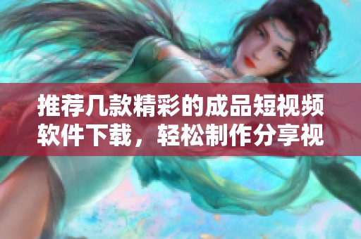 推荐几款精彩的成品短视频软件下载，轻松制作分享视频