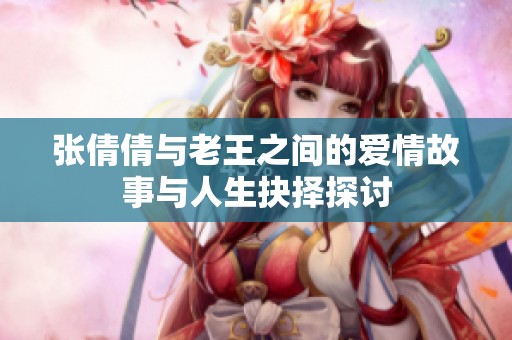 张倩倩与老王之间的爱情故事与人生抉择探讨