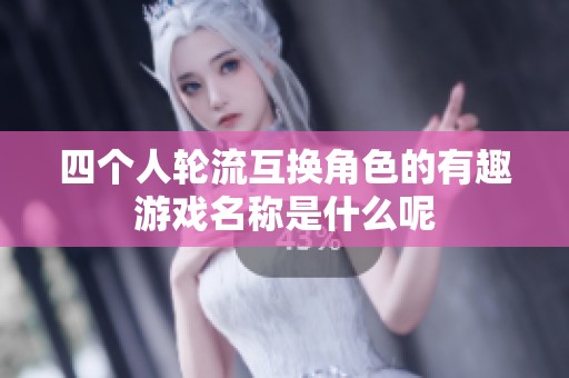 四个人轮流互换角色的有趣游戏名称是什么呢