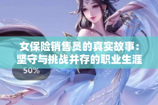 女保险销售员的真实故事：坚守与挑战并存的职业生涯