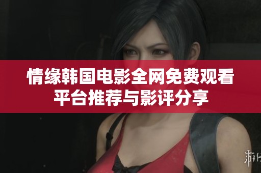 情缘韩国电影全网免费观看平台推荐与影评分享