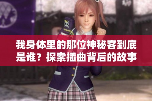 我身体里的那位神秘客到底是谁？探索插曲背后的故事