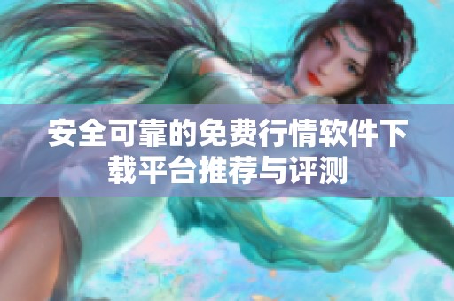 安全可靠的免费行情软件下载平台推荐与评测