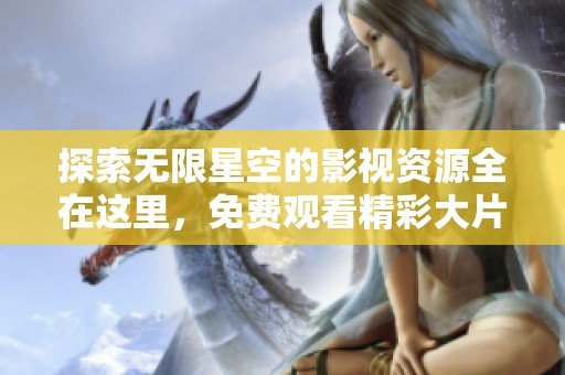 探索无限星空的影视资源全在这里，免费观看精彩大片