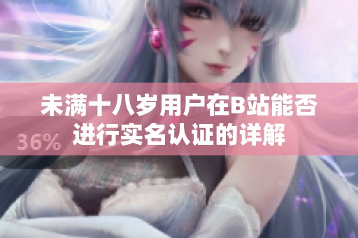 未满十八岁用户在B站能否进行实名认证的详解