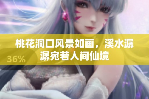 桃花洞口风景如画，溪水潺潺宛若人间仙境