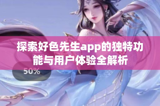 探索好色先生app的独特功能与用户体验全解析