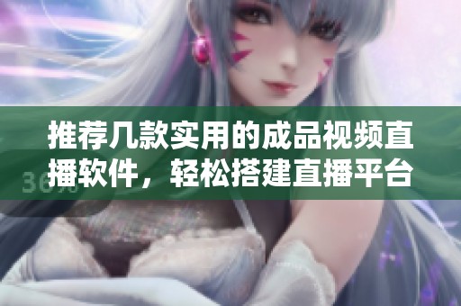 推荐几款实用的成品视频直播软件，轻松搭建直播平台