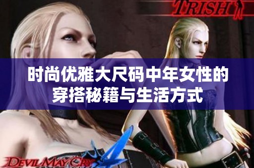 时尚优雅大尺码中年女性的穿搭秘籍与生活方式