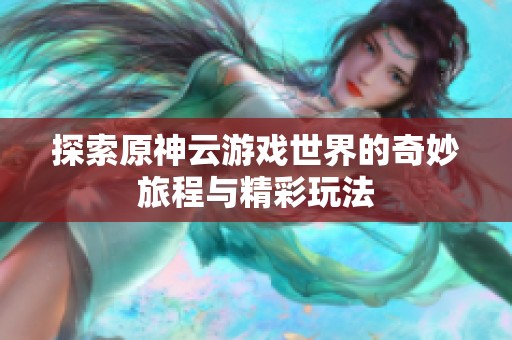 探索原神云游戏世界的奇妙旅程与精彩玩法