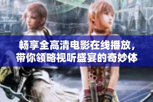 畅享全高清电影在线播放，带你领略视听盛宴的奇妙体验