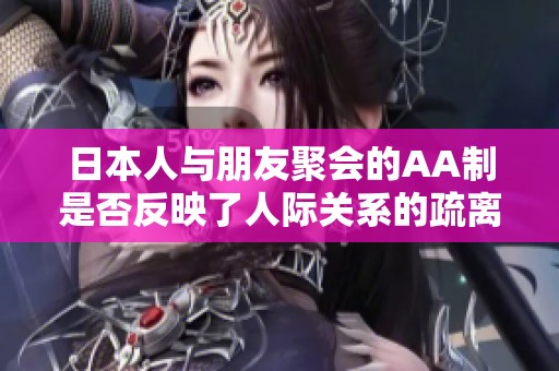 日本人与朋友聚会的AA制是否反映了人际关系的疏离感