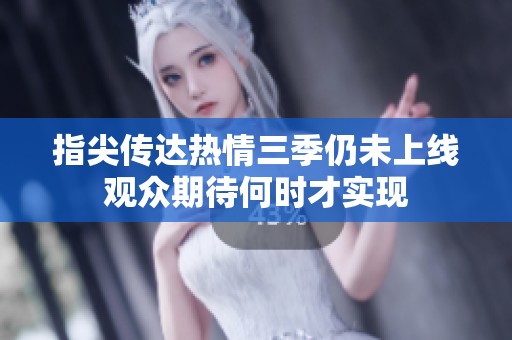 指尖传达热情三季仍未上线观众期待何时才实现