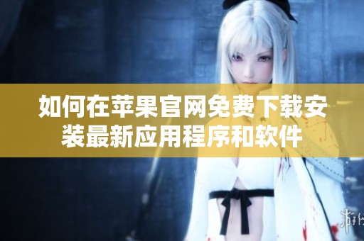 如何在苹果官网免费下载安装最新应用程序和软件
