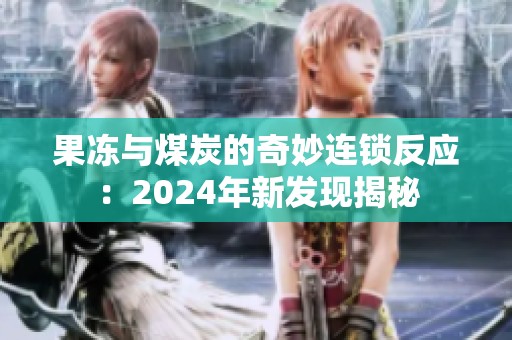 果冻与煤炭的奇妙连锁反应：2024年新发现揭秘