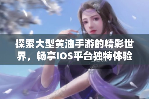 探索大型黄油手游的精彩世界，畅享IOS平台独特体验
