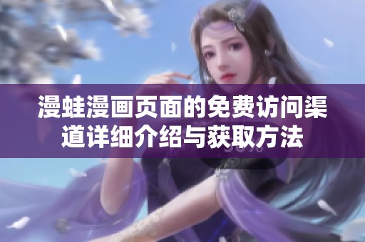 漫蛙漫画页面的免费访问渠道详细介绍与获取方法