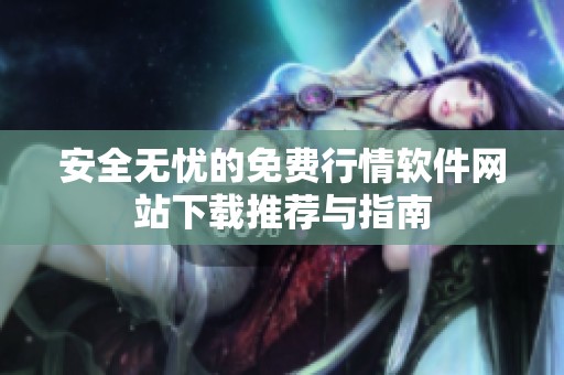 安全无忧的免费行情软件网站下载推荐与指南
