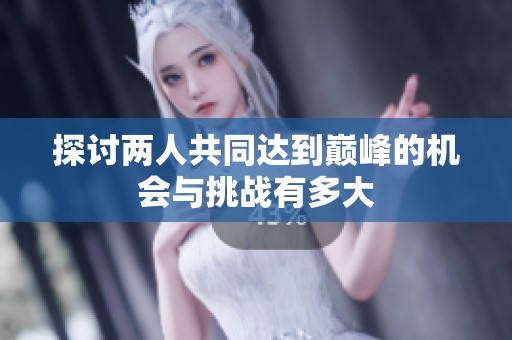 探讨两人共同达到巅峰的机会与挑战有多大