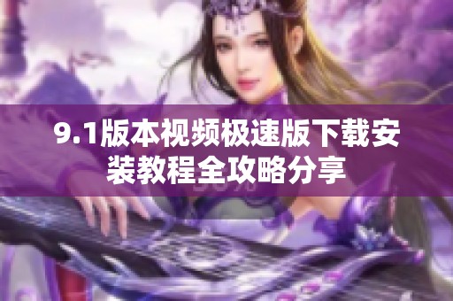 9.1版本视频极速版下载安装教程全攻略分享