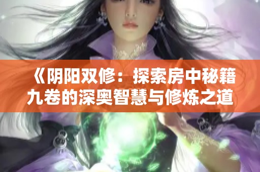 《阴阳双修：探索房中秘籍九卷的深奥智慧与修炼之道》