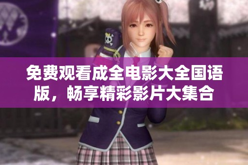 免费观看成全电影大全国语版，畅享精彩影片大集合