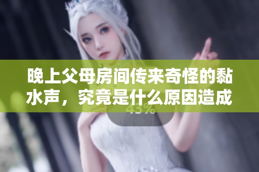 晚上父母房间传来奇怪的黏水声，究竟是什么原因造成的？