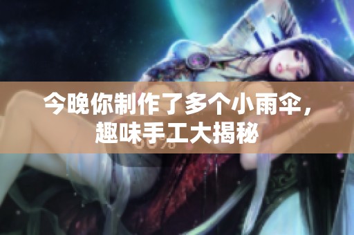 今晚你制作了多个小雨伞，趣味手工大揭秘