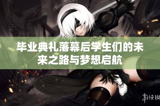 毕业典礼落幕后学生们的未来之路与梦想启航