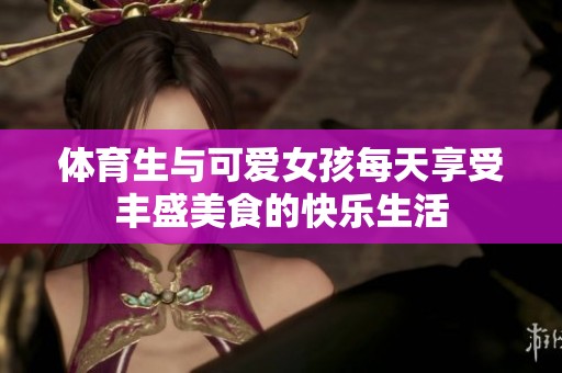 体育生与可爱女孩每天享受丰盛美食的快乐生活