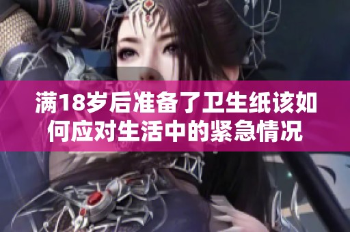 满18岁后准备了卫生纸该如何应对生活中的紧急情况