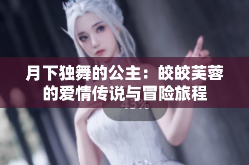 月下独舞的公主：皎皎芙蓉的爱情传说与冒险旅程