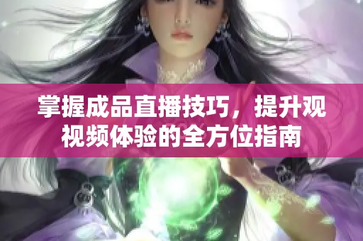 掌握成品直播技巧，提升观视频体验的全方位指南