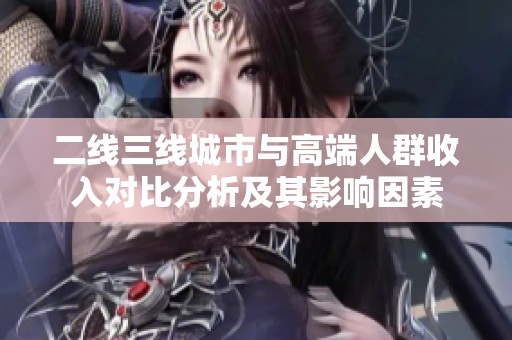 二线三线城市与高端人群收入对比分析及其影响因素