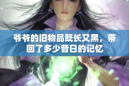 爷爷的旧物品既长又黑，带回了多少昔日的记忆