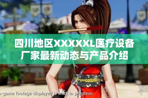 四川地区XXXXXL医疗设备厂家最新动态与产品介绍