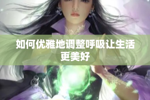 如何优雅地调整呼吸让生活更美好