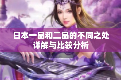 日本一品和二品的不同之处详解与比较分析