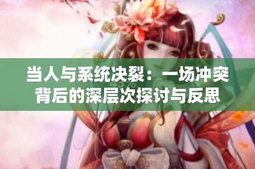 当人与系统决裂：一场冲突背后的深层次探讨与反思