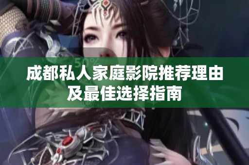 成都私人家庭影院推荐理由及最佳选择指南