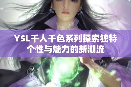 YSL千人千色系列探索独特个性与魅力的新潮流