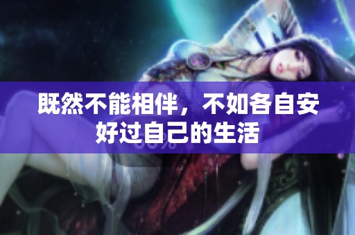 既然不能相伴，不如各自安好过自己的生活