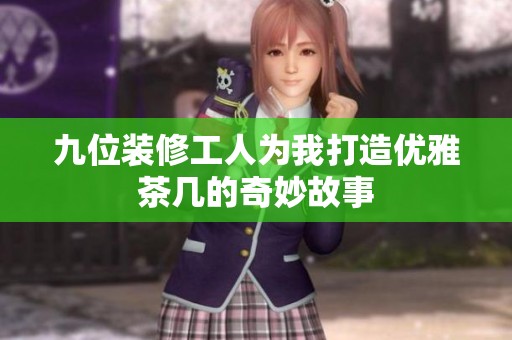 九位装修工人为我打造优雅茶几的奇妙故事