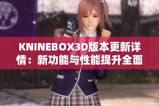 KNINEBOX3D版本更新详情：新功能与性能提升全面解析