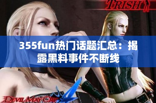 355fun热门话题汇总：揭露黑料事件不断线
