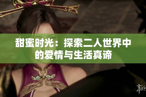甜蜜时光：探索二人世界中的爱情与生活真谛