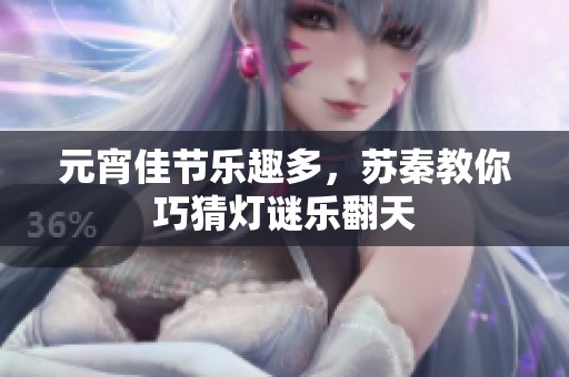 元宵佳节乐趣多，苏秦教你巧猜灯谜乐翻天
