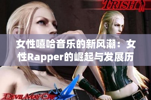 女性嘻哈音乐的新风潮：女性Rapper的崛起与发展历程