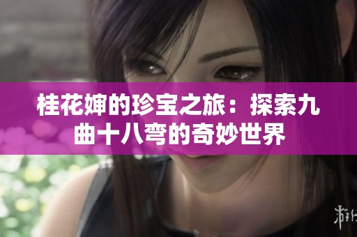 桂花婶的珍宝之旅：探索九曲十八弯的奇妙世界