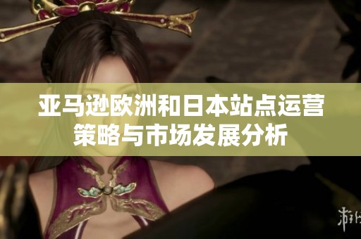 亚马逊欧洲和日本站点运营策略与市场发展分析